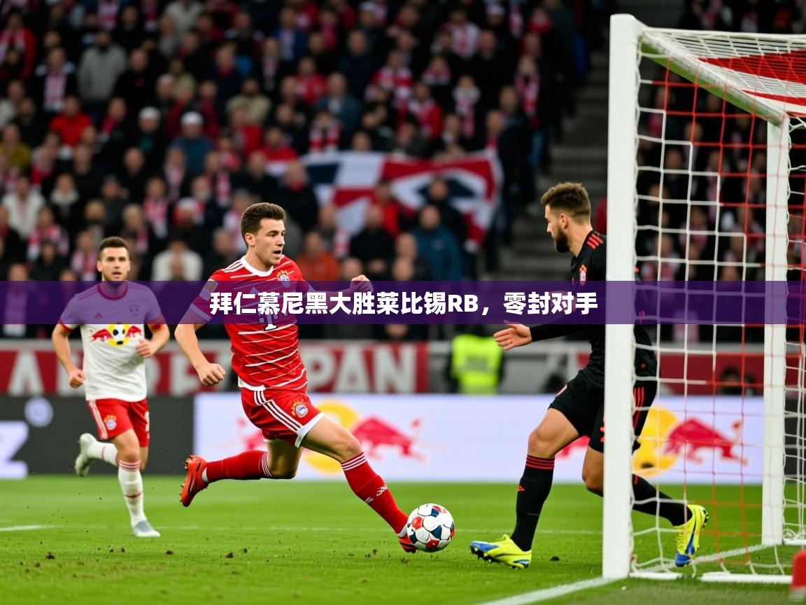 拜仁慕尼黑大胜莱比锡RB，零封对手
