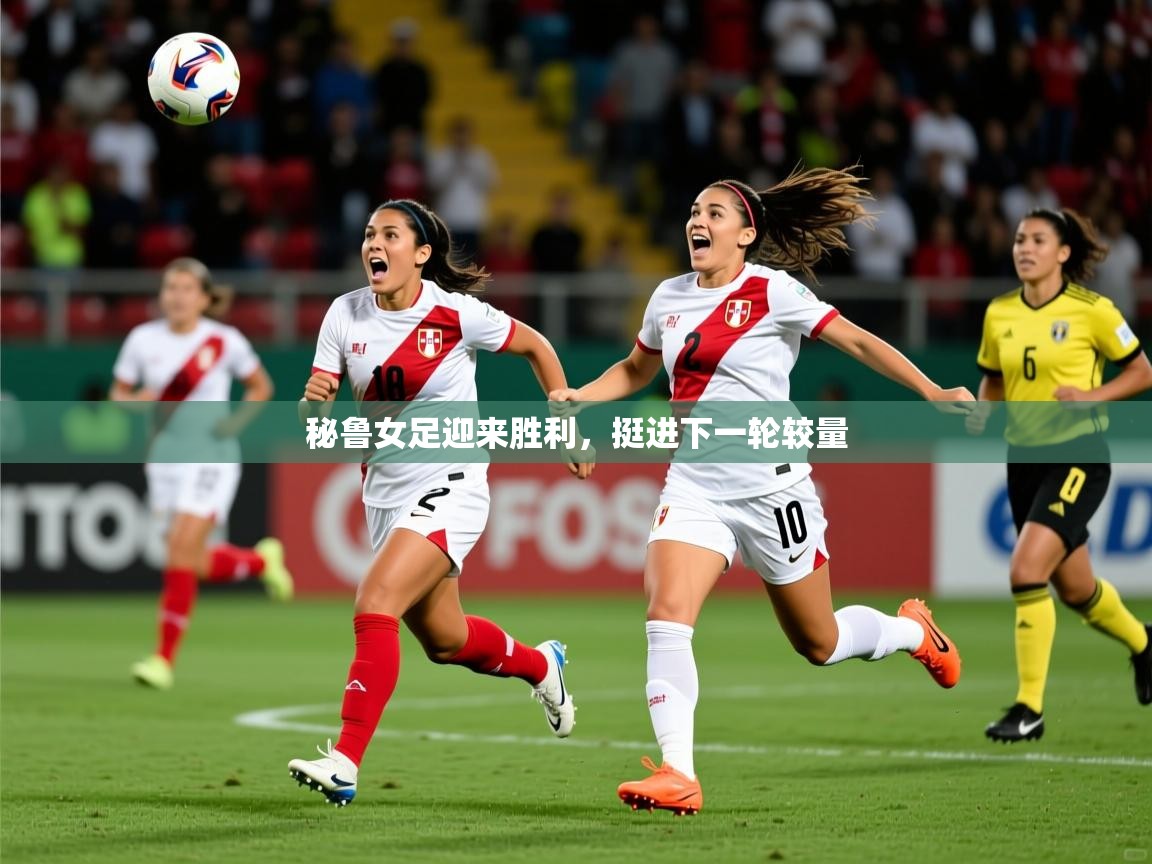 秘鲁女足迎来胜利,挺进下一轮较量 秘鲁女足迎来胜利,挺进下一轮较量