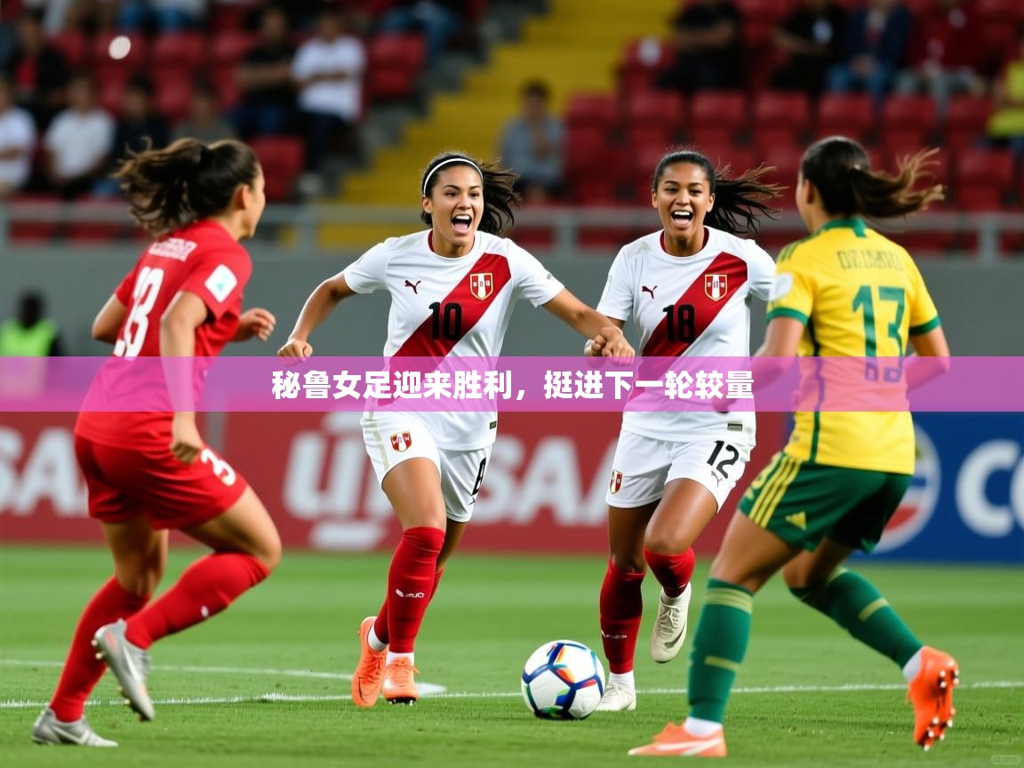 秘鲁女足迎来胜利,挺进下一轮较量 秘鲁女足迎来胜利,挺进下一轮较量