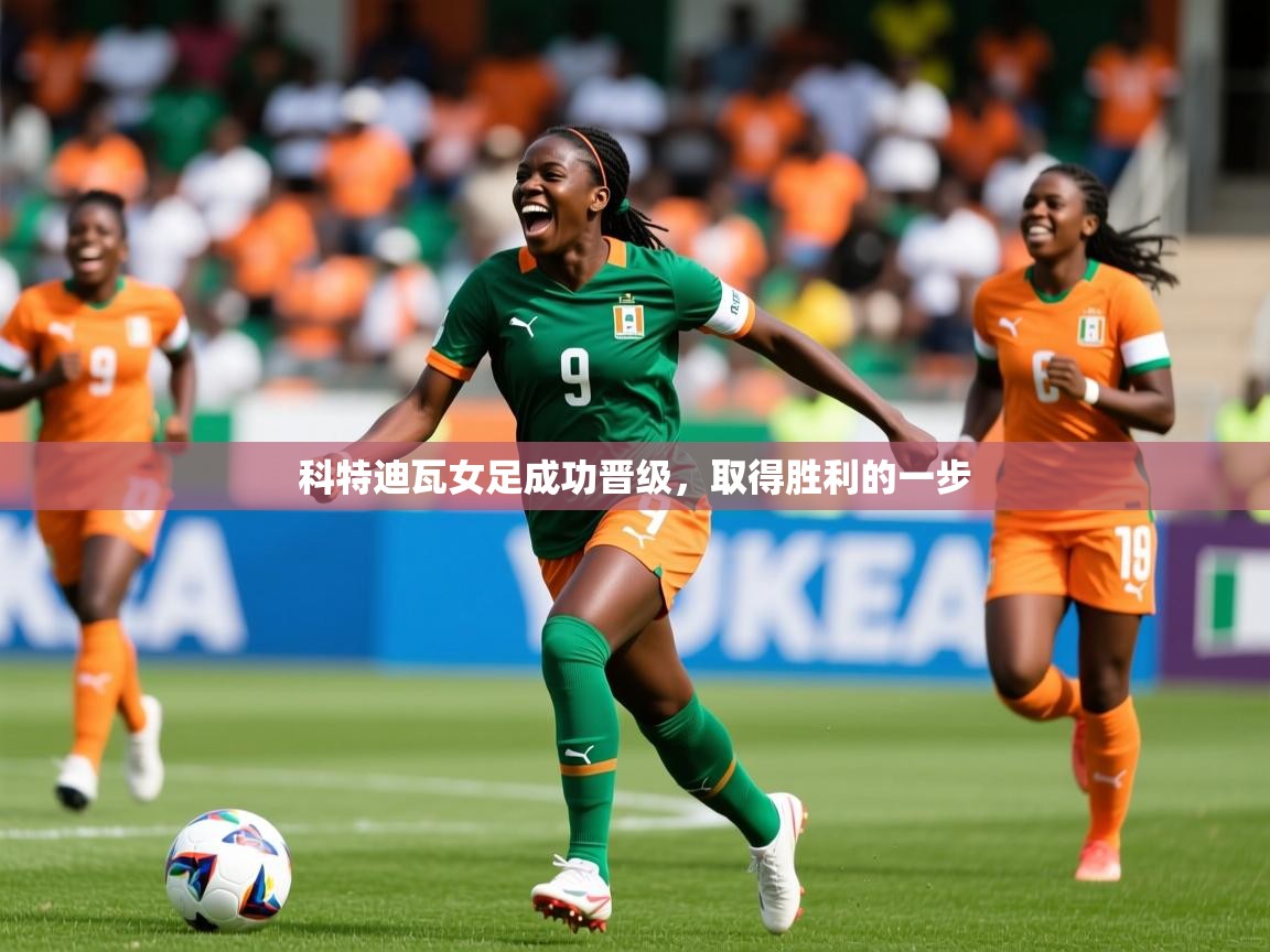 科特迪瓦女足成功晋级,取得胜利的一步 科特迪瓦女足成功晋级,取得胜利的一步