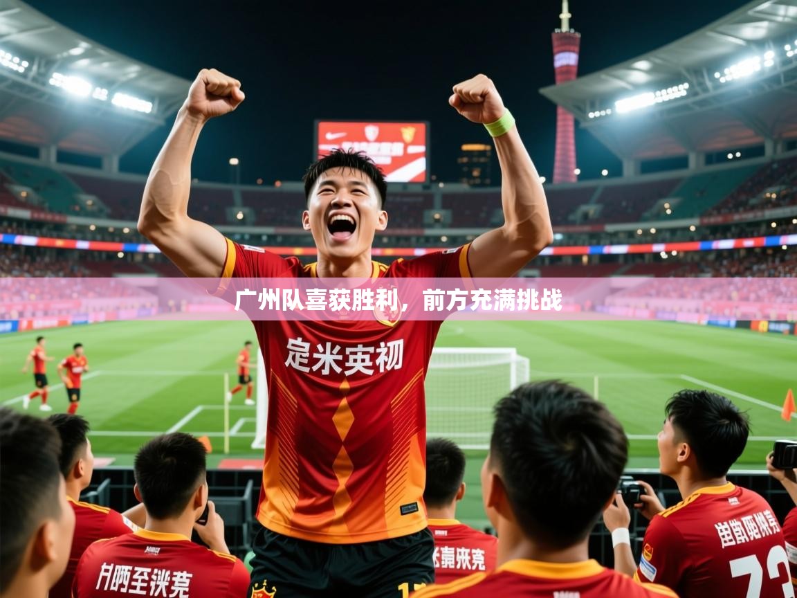 广州队喜获胜利，前方充满挑战