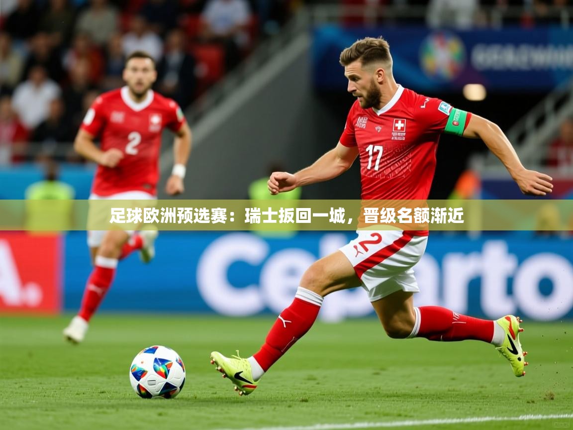 足球欧洲预选赛：瑞士扳回一城，晋级名额渐近