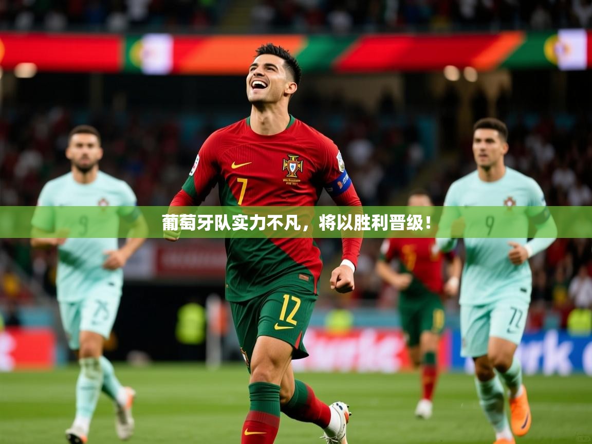 葡萄牙队实力不凡，将以胜利晋级！