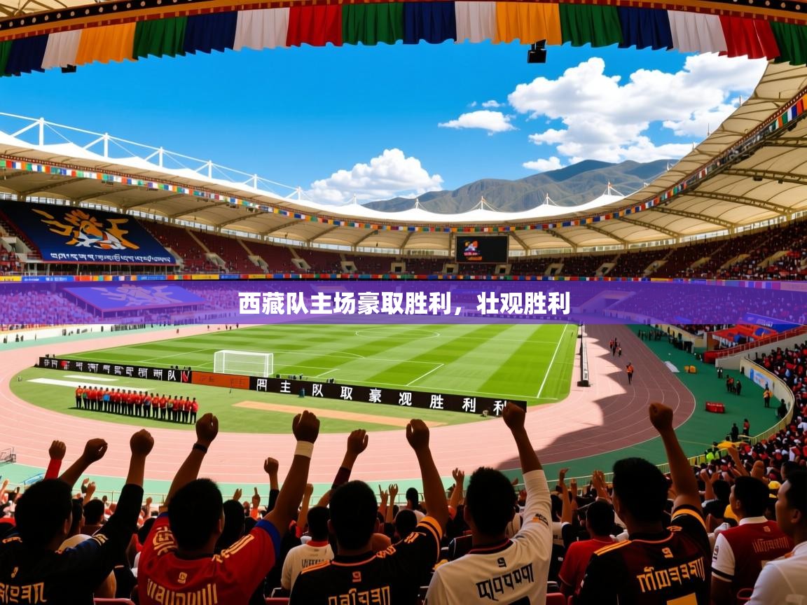 西藏队主场豪取胜利,壮观胜利 西藏队主场豪取胜利,壮观胜利