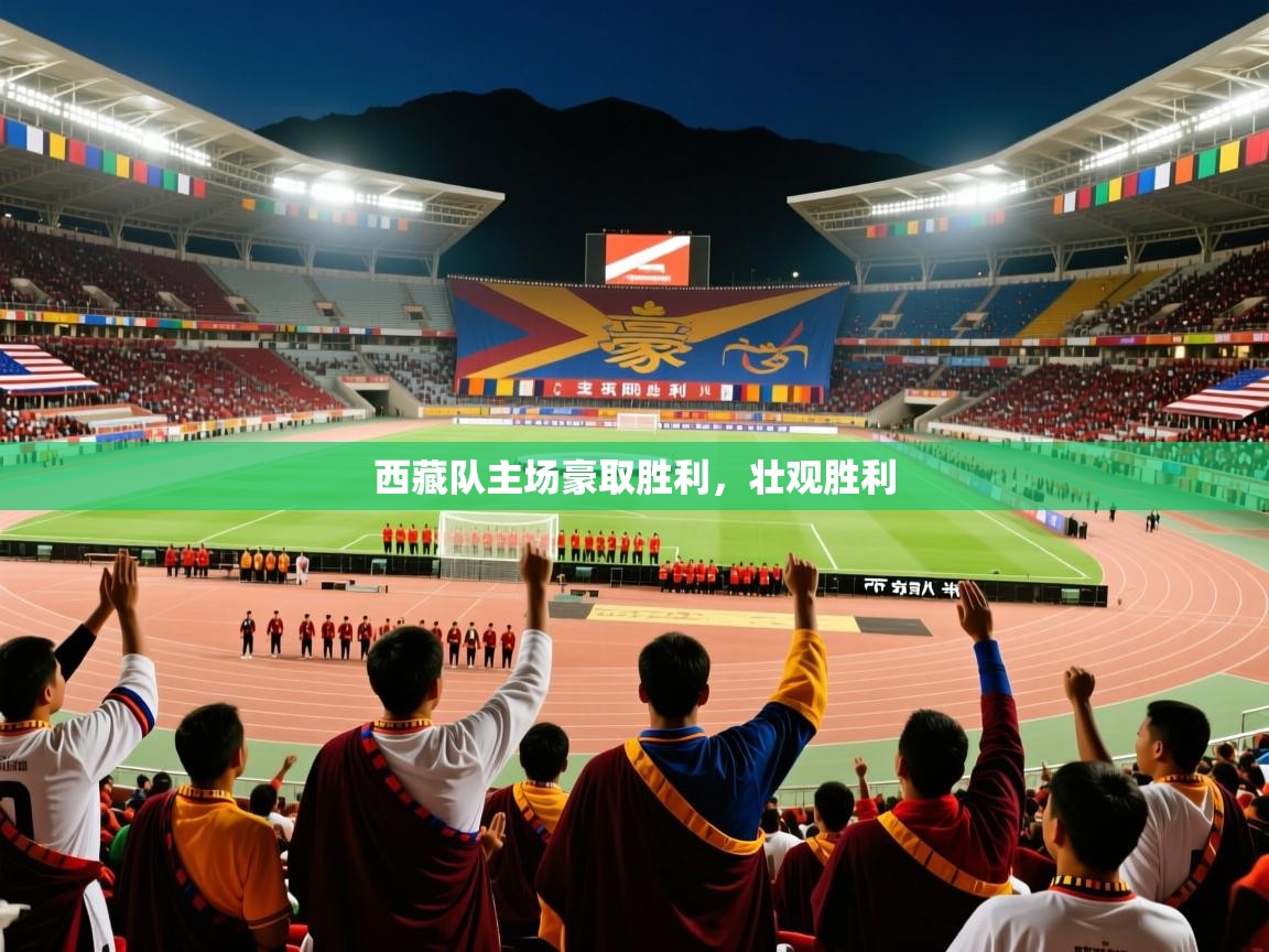 西藏队主场豪取胜利,壮观胜利 西藏队主场豪取胜利,壮观胜利