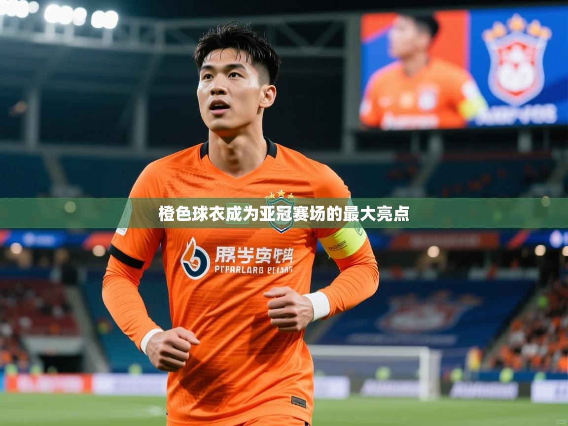 橙色球衣成为亚冠赛场的最大亮点