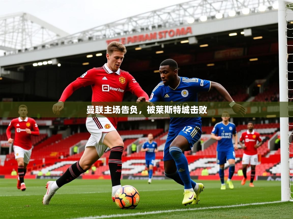 曼联主场告负,被莱斯特城击败 曼联主场告负,被莱斯特城击败