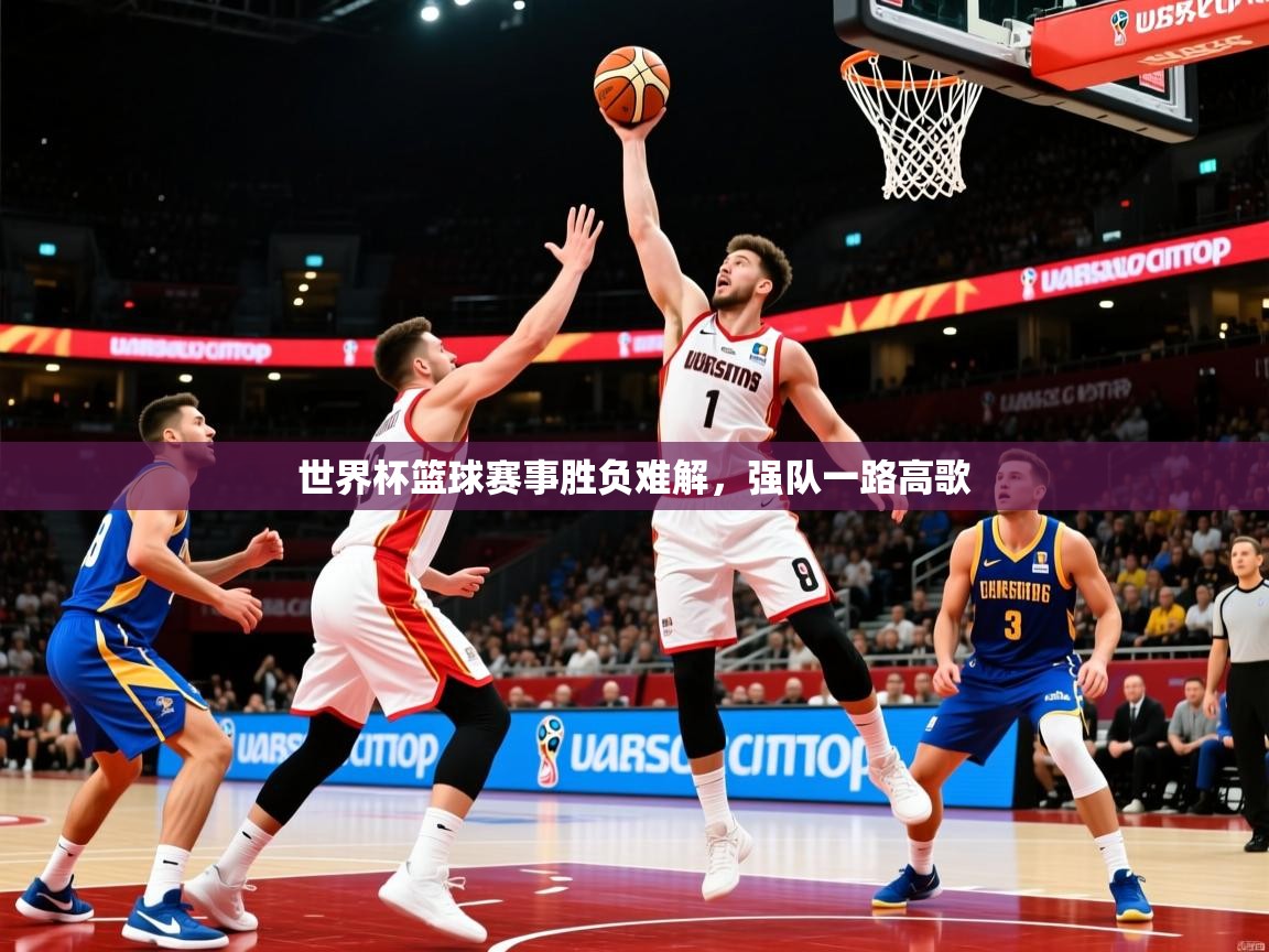 世界杯篮球赛事胜负难解，强队一路高歌