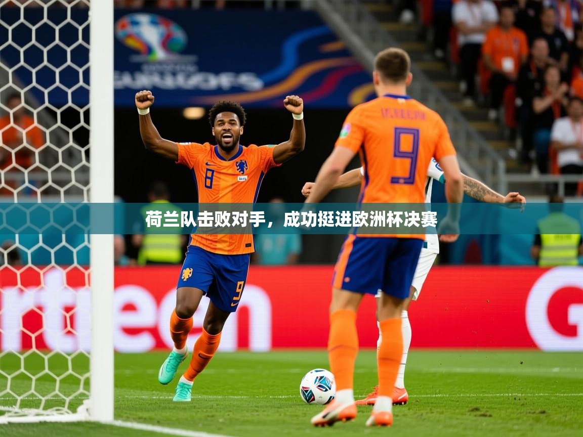 荷兰队击败对手，成功挺进欧洲杯决赛