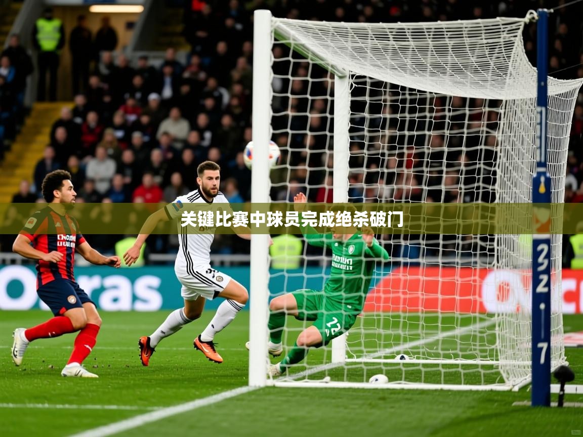 关键比赛中球员完成绝杀破门 关键比赛中球员完成绝杀破门