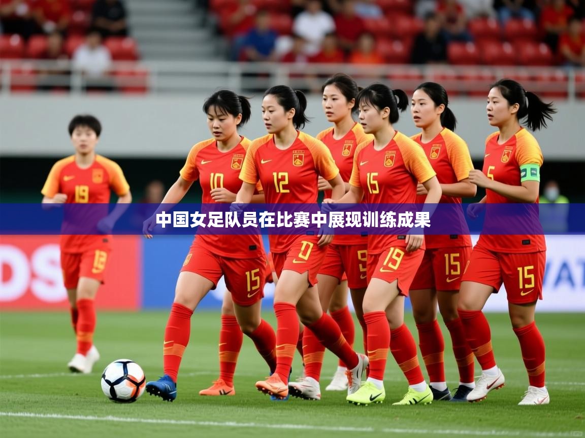 中国女足队员在比赛中展现训练成果