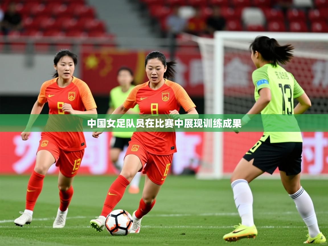 中国女足队员在比赛中展现训练成果