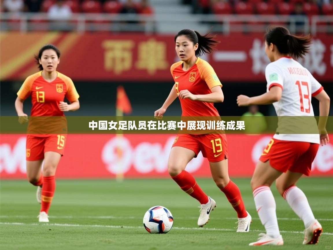 中国女足队员在比赛中展现训练成果