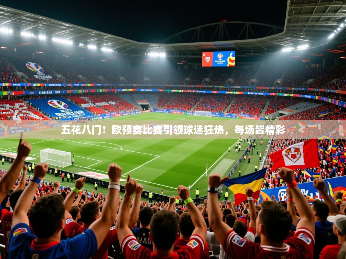 五花八门！欧预赛比赛引领球迷狂热，每场皆精彩