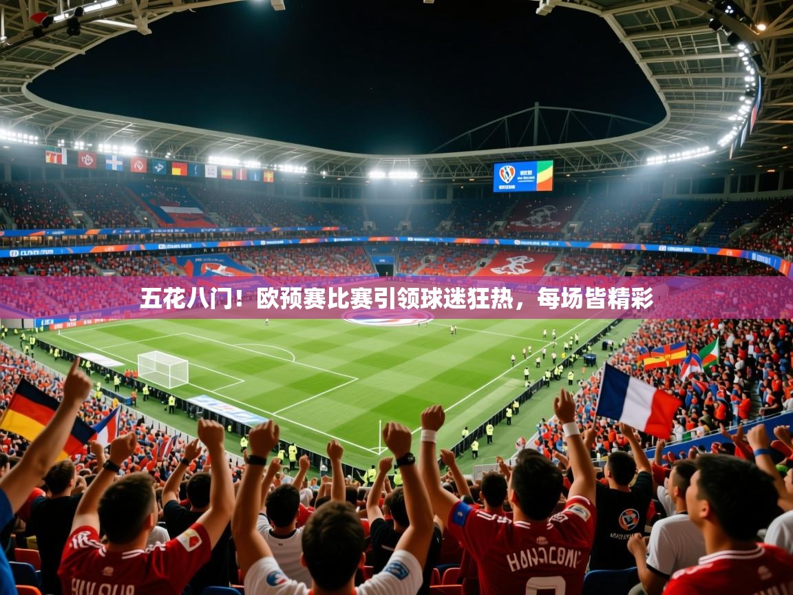 五花八门！欧预赛比赛引领球迷狂热，每场皆精彩