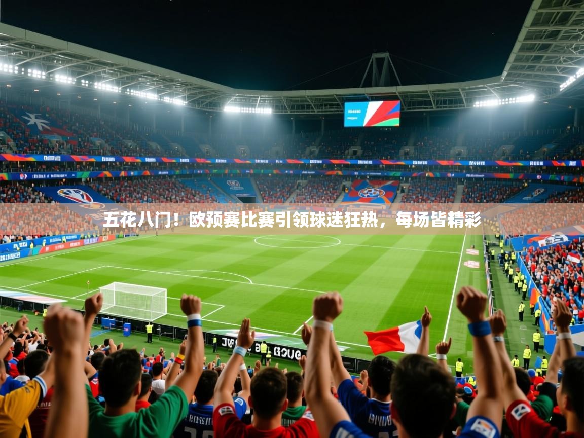 五花八门！欧预赛比赛引领球迷狂热，每场皆精彩