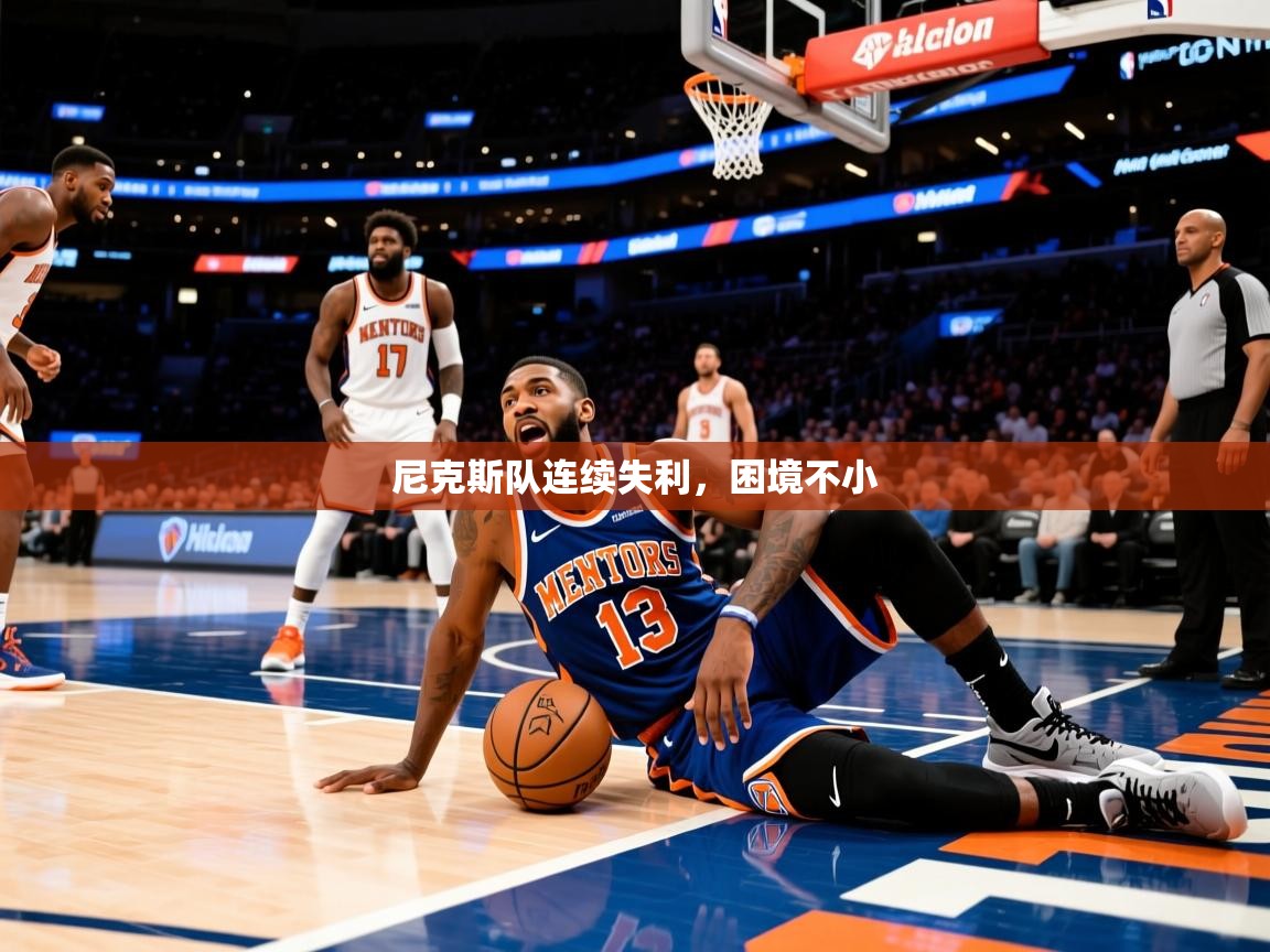 尼克斯队连续失利，困境不小
