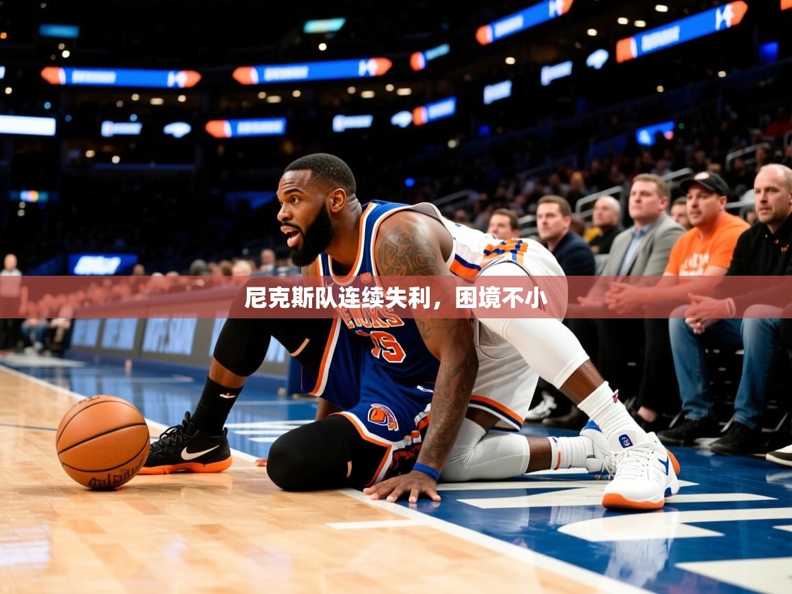 尼克斯队连续失利，困境不小