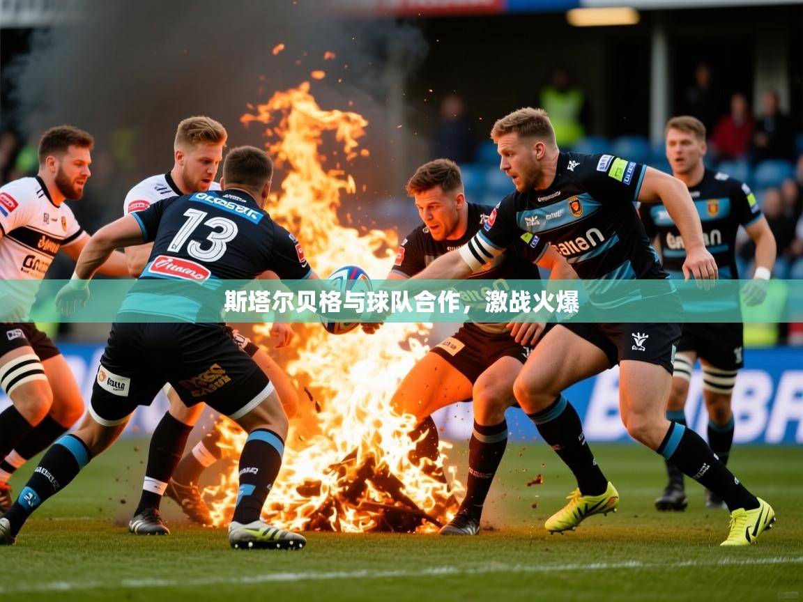 斯塔尔贝格与球队合作,激战火爆 斯塔尔贝格与球队合作,激战火爆