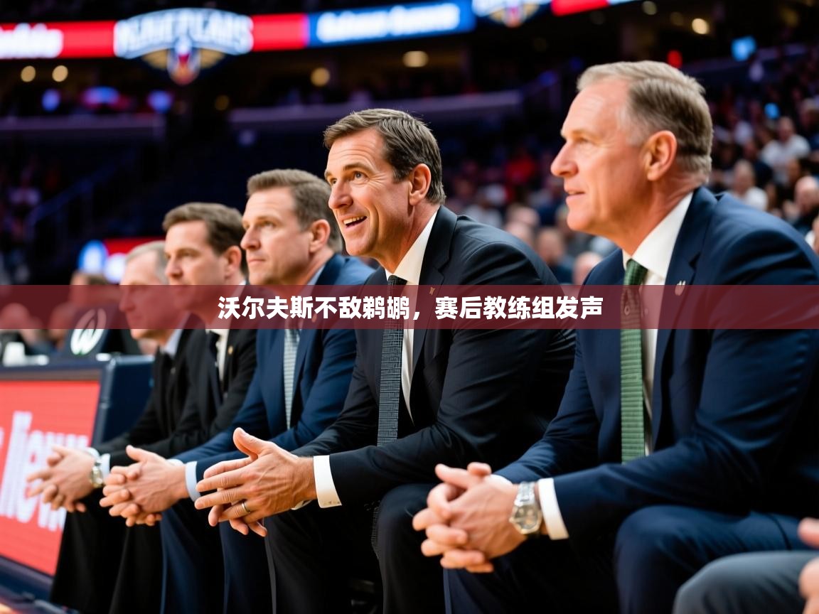 沃尔夫斯不敌鹈鹕,赛后教练组发声 沃尔夫斯不敌鹈鹕,赛后教练组发声