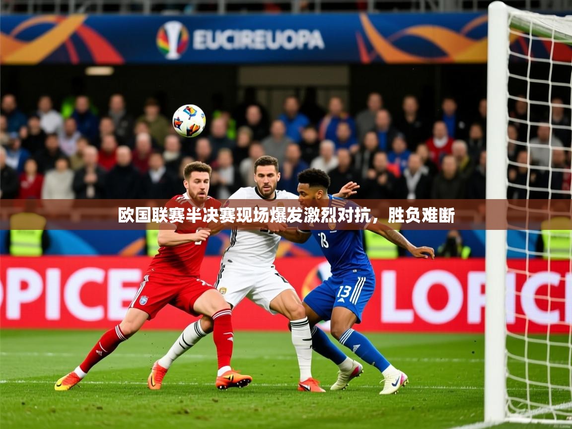 欧国联赛半决赛现场爆发激烈对抗,胜负难断 欧国联赛半决赛现场爆发激烈对抗,胜负难断