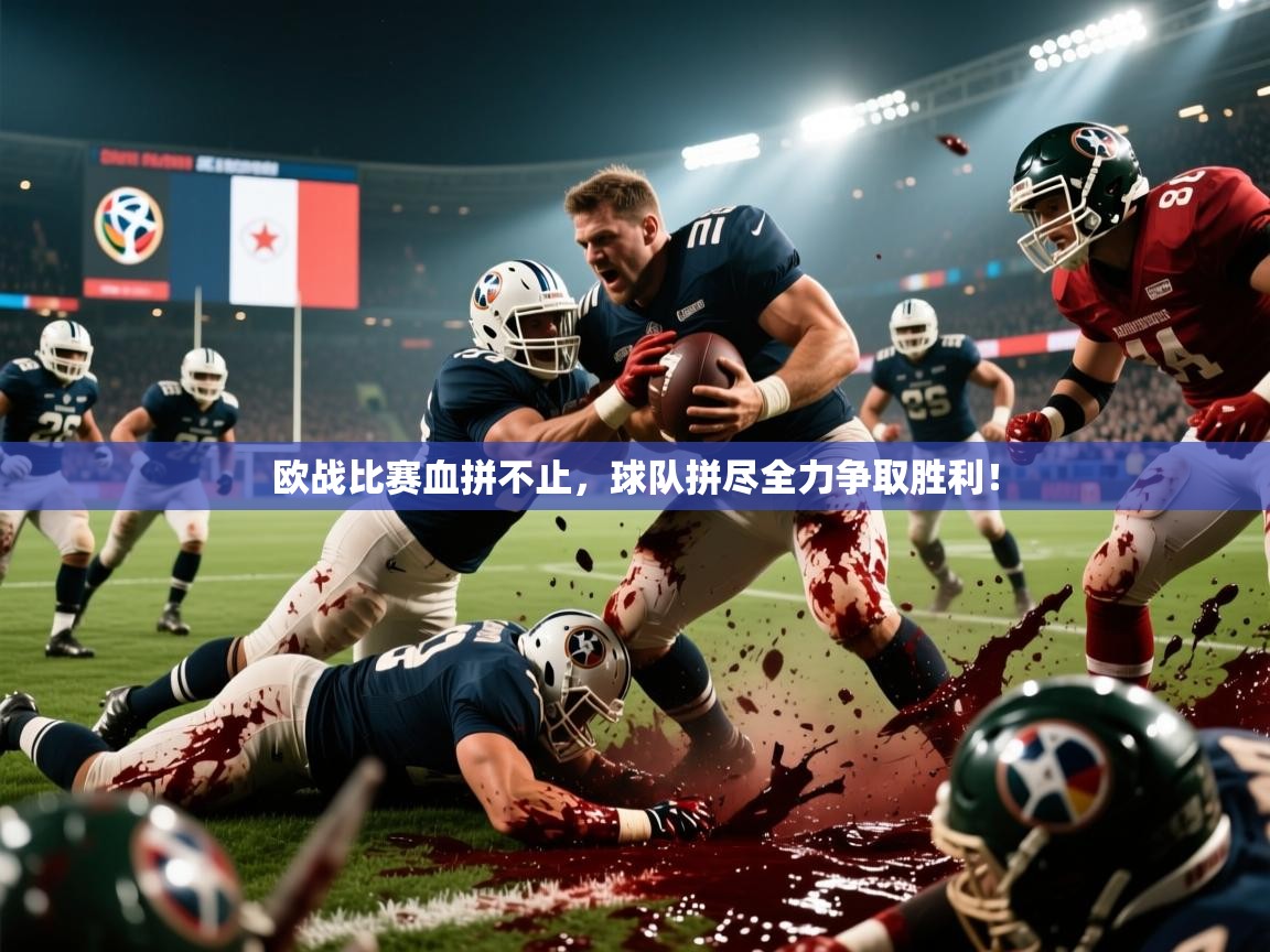 欧战比赛血拼不止,球队拼尽全力争取胜利! 欧战比赛血拼不止,球队拼尽全力争取胜利!
