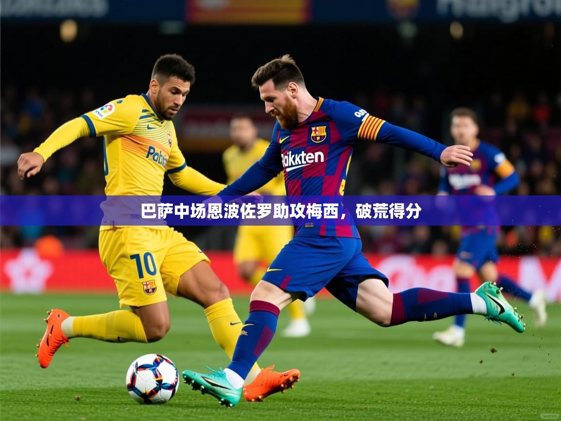巴萨中场恩波佐罗助攻梅西,破荒得分 巴萨中场恩波佐罗助攻梅西,破荒得分