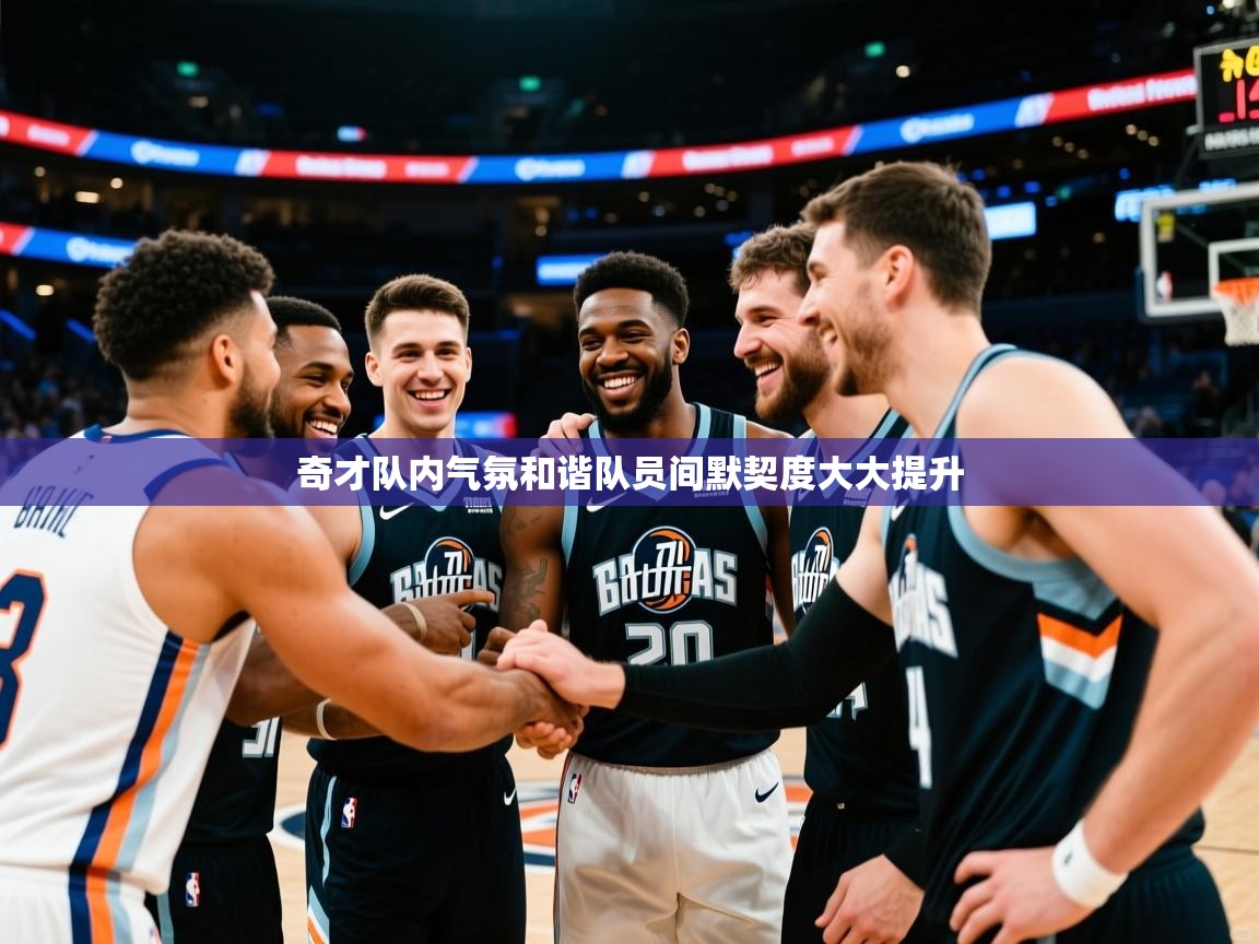 奇才队内气氛和谐队员间默契度大大提升 奇才队内气氛和谐队员间默契度大大提升