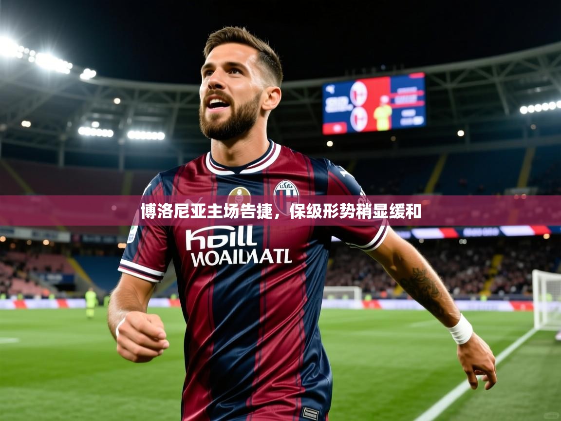 博洛尼亚主场告捷,保级形势稍显缓和 博洛尼亚主场告捷,保级形势稍显缓和