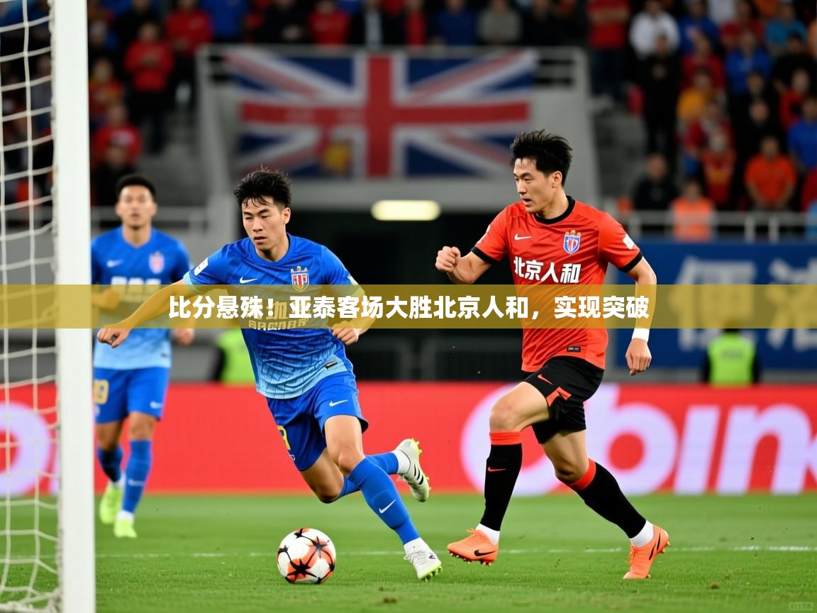 比分悬殊！亚泰客场大胜北京人和，实现突破