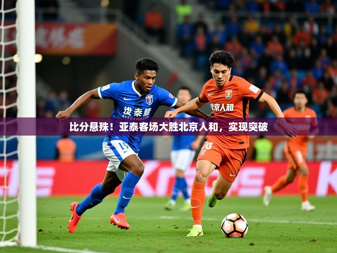 比分悬殊！亚泰客场大胜北京人和，实现突破