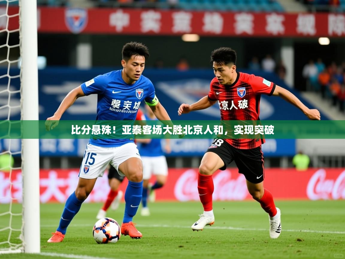 比分悬殊！亚泰客场大胜北京人和，实现突破