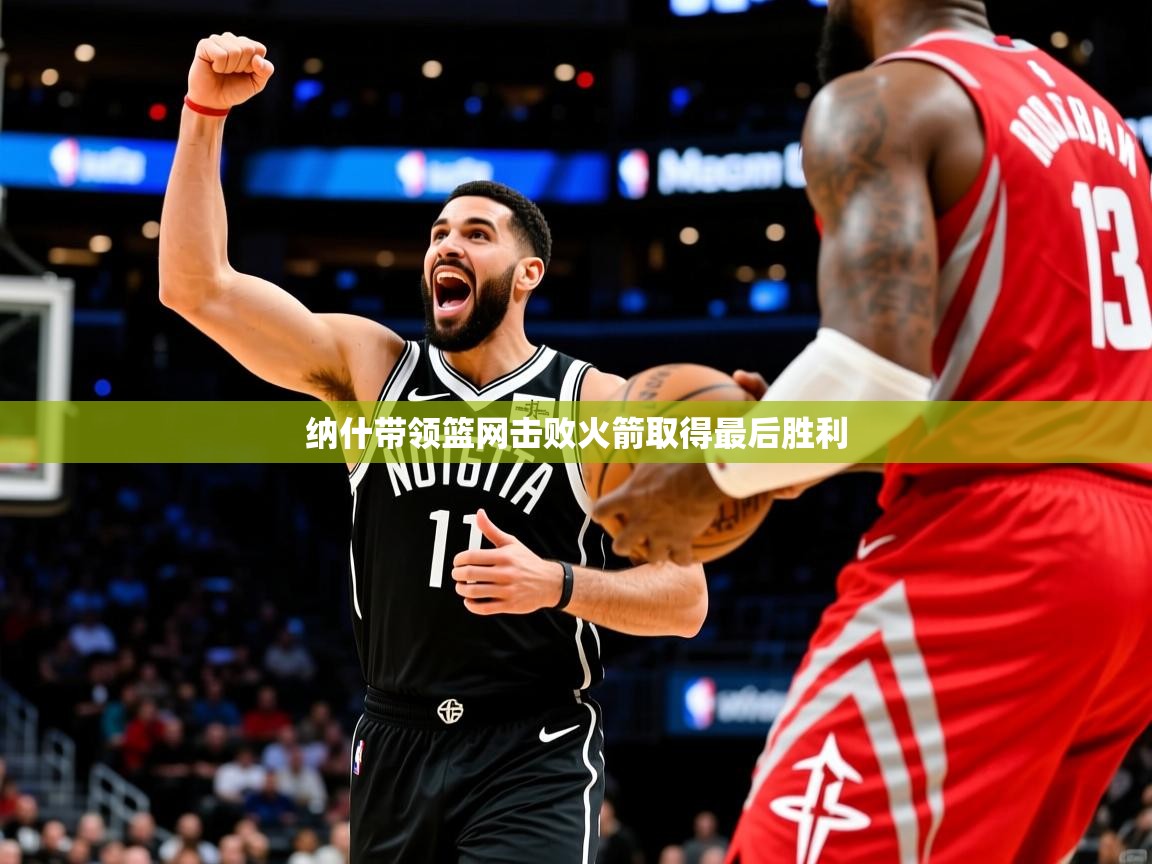 纳什带领篮网击败火箭取得最后胜利