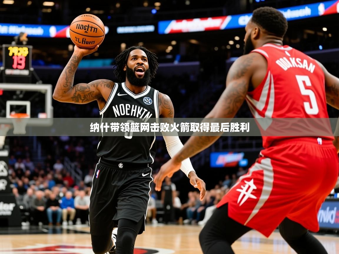 纳什带领篮网击败火箭取得最后胜利