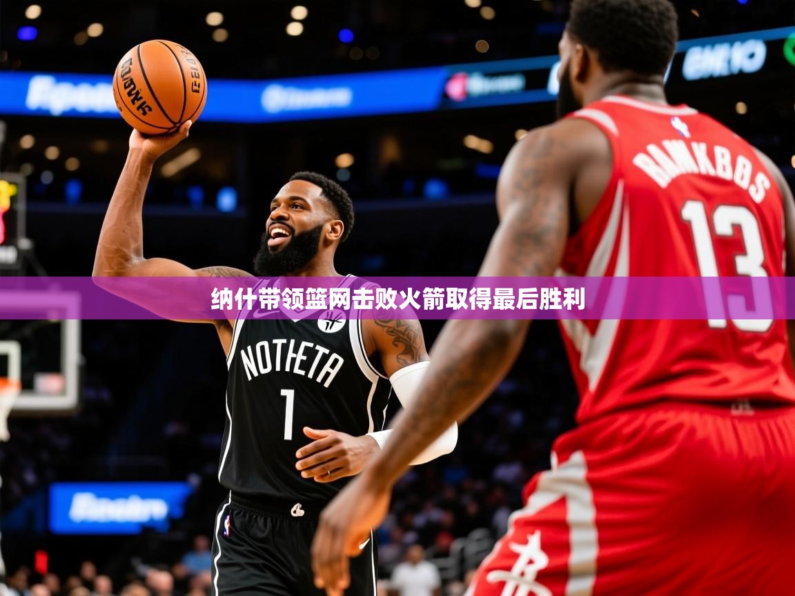 纳什带领篮网击败火箭取得最后胜利