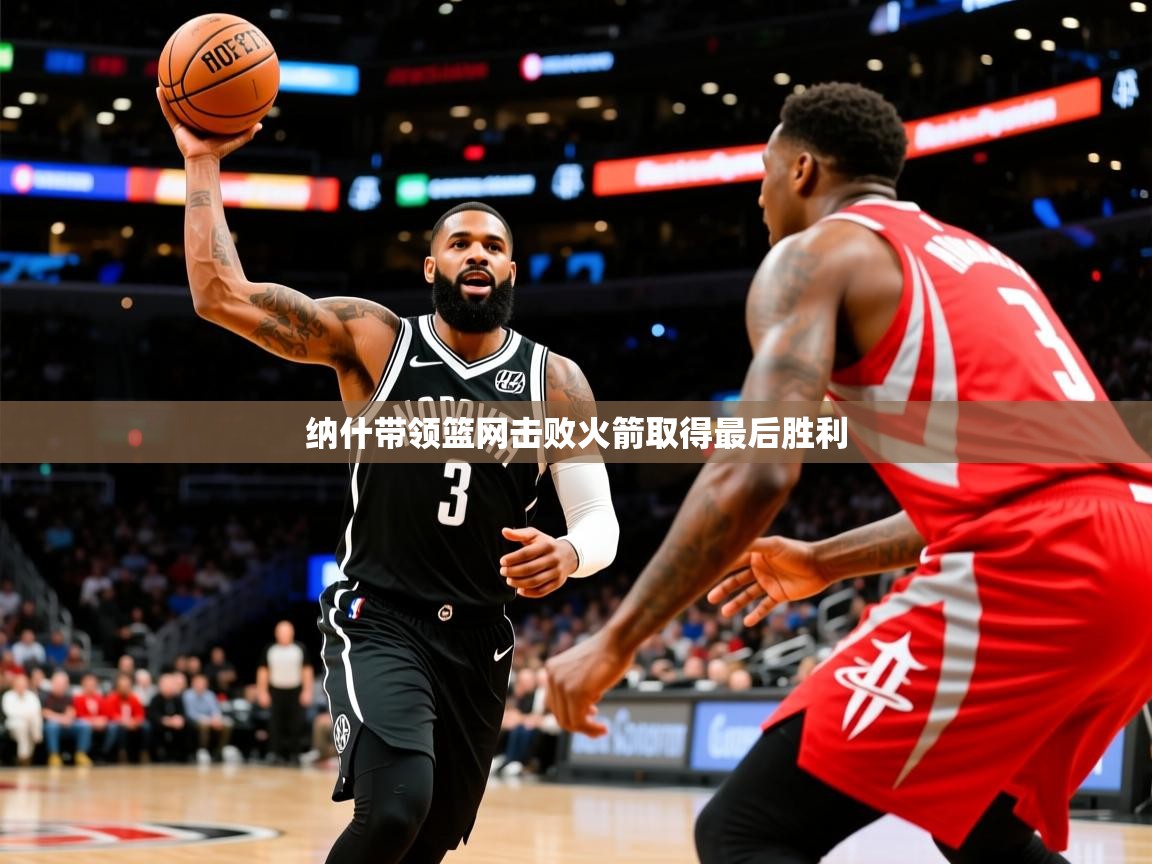 纳什带领篮网击败火箭取得最后胜利