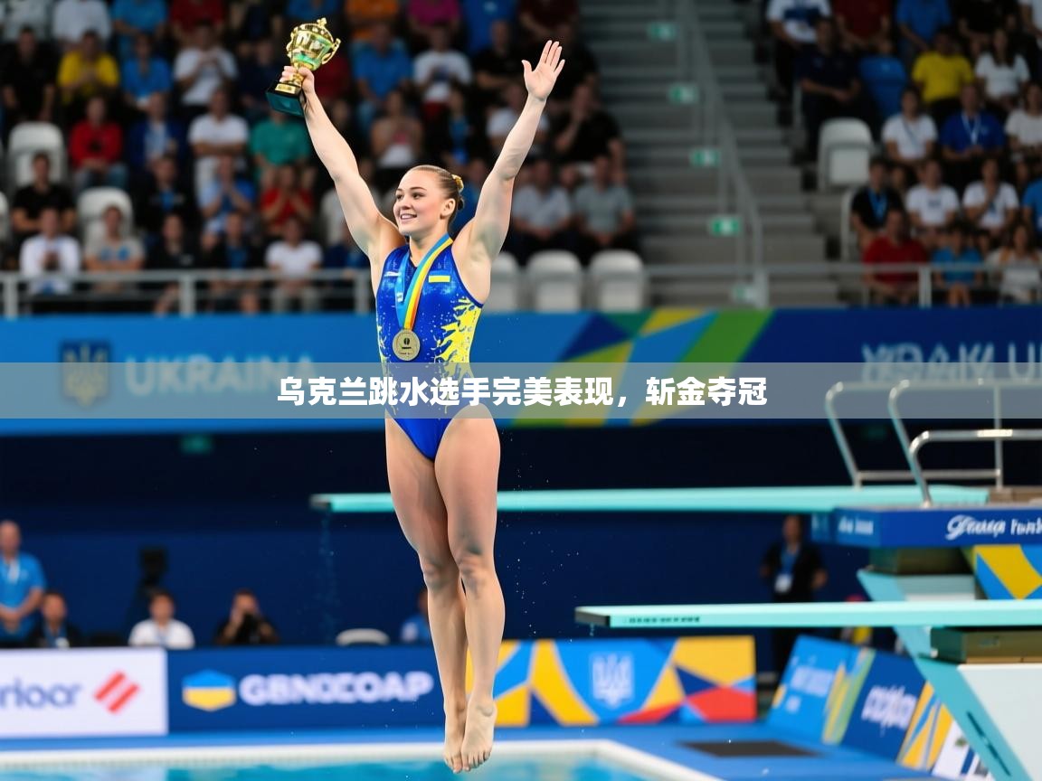乌克兰跳水选手完美表现，斩金夺冠
