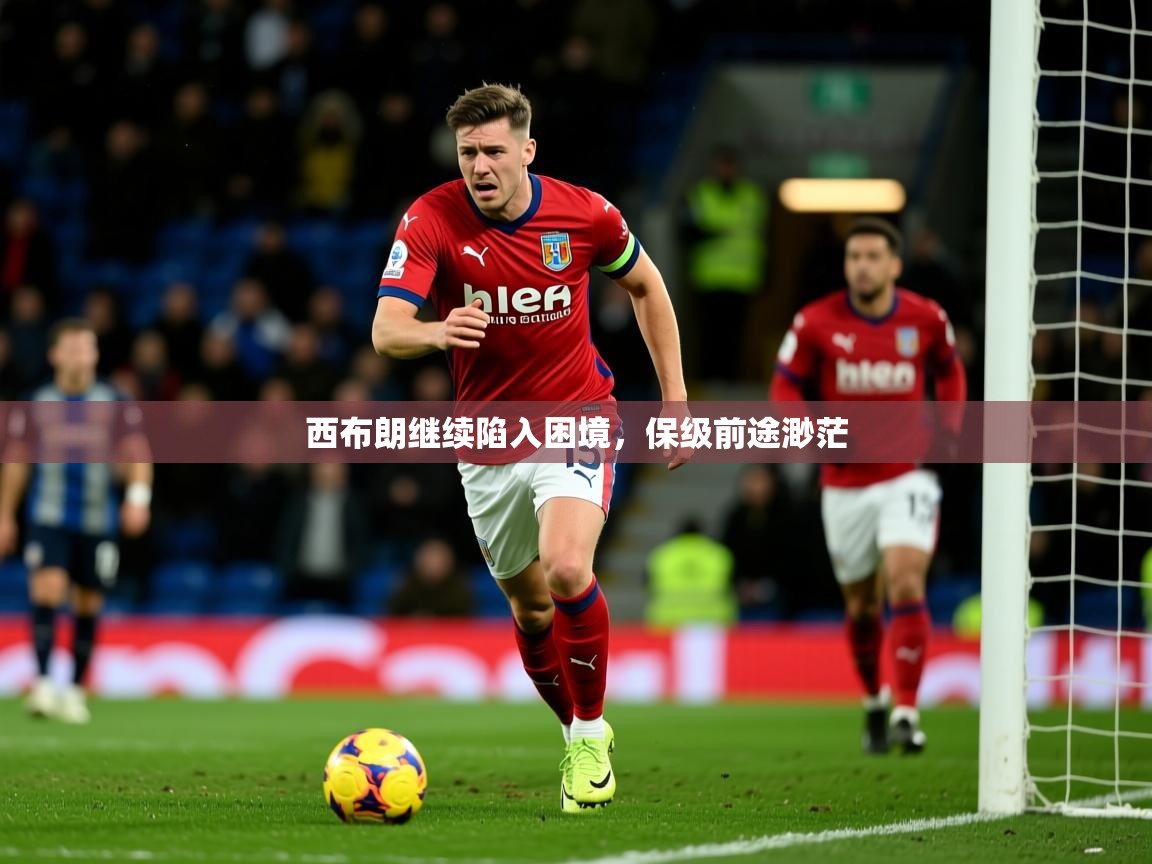 西布朗继续陷入困境，保级前途渺茫