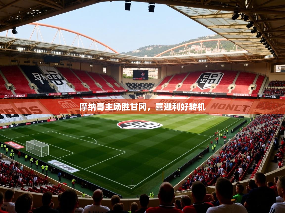 摩纳哥主场胜甘冈,喜迎利好转机 摩纳哥主场胜甘冈,喜迎利好转机