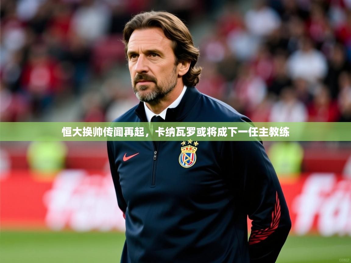 恒大换帅传闻再起,卡纳瓦罗或将成下一任主教练 恒大换帅传闻再起,卡纳瓦罗或将成下一任主教练