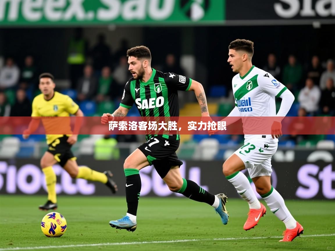 萨索洛客场大胜,实力抢眼 萨索洛客场大胜,实力抢眼