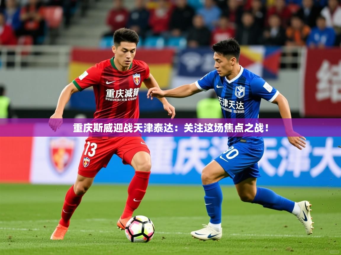 重庆斯威迎战天津泰达：关注这场焦点之战！