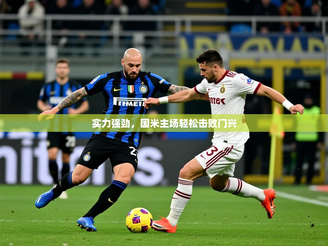 实力强劲，国米主场轻松击败门兴