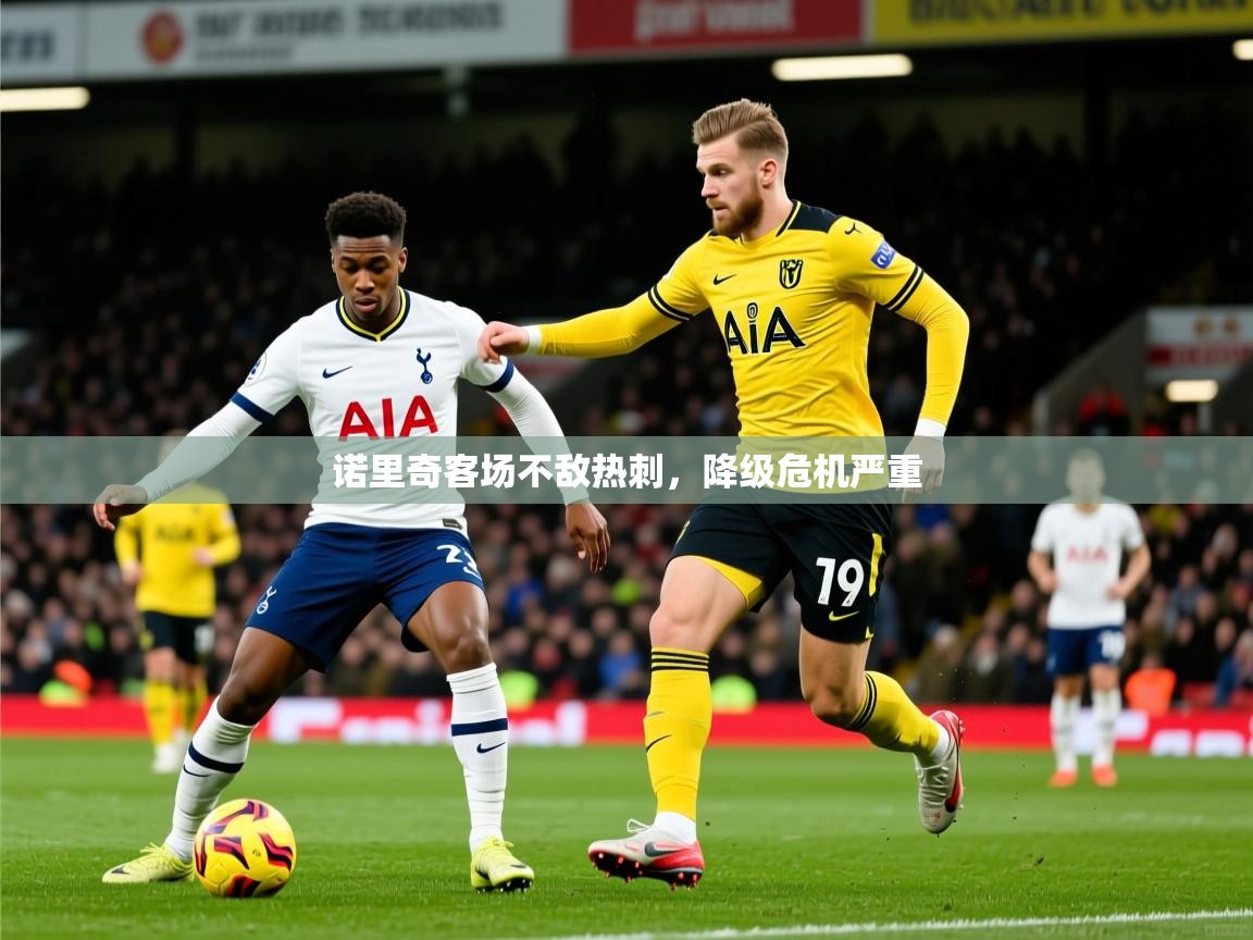 诺里奇客场不敌热刺,降级危机严重 诺里奇客场不敌热刺,降级危机严重