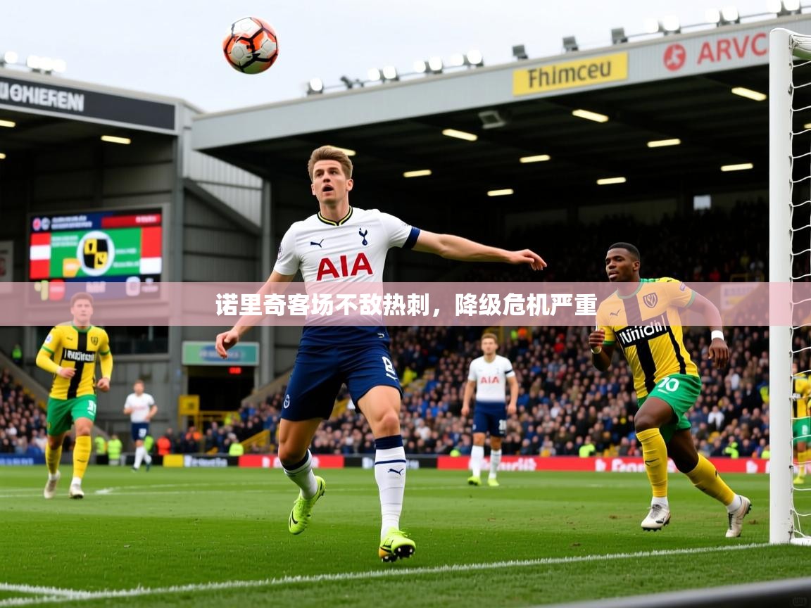 诺里奇客场不敌热刺,降级危机严重 诺里奇客场不敌热刺,降级危机严重