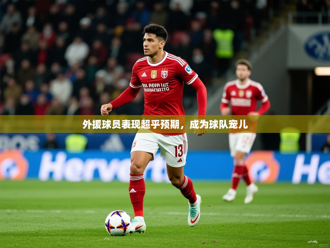 外援球员表现超乎预期,成为球队宠儿 外援球员表现超乎预期,成为球队宠儿