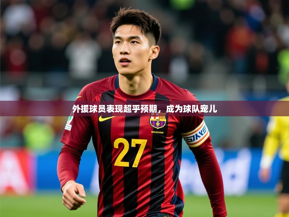 外援球员表现超乎预期,成为球队宠儿 外援球员表现超乎预期,成为球队宠儿