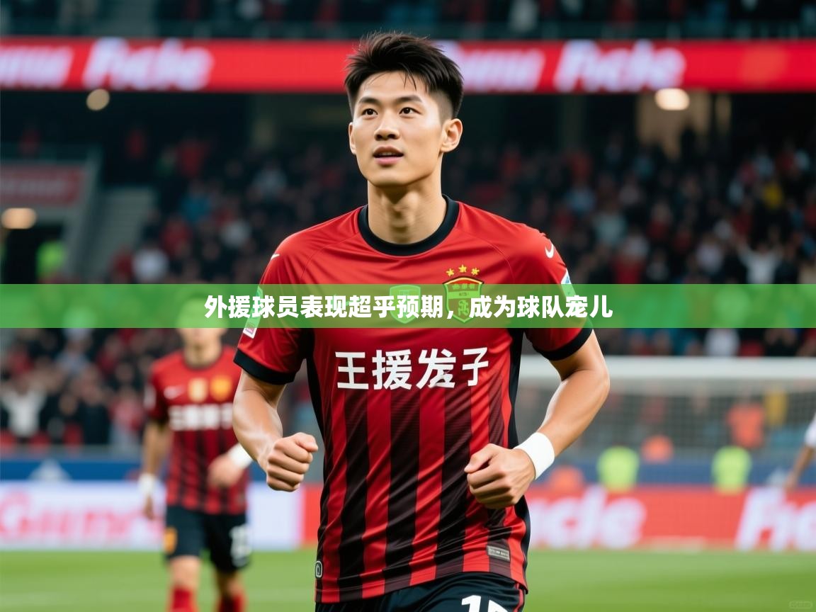 外援球员表现超乎预期,成为球队宠儿 外援球员表现超乎预期,成为球队宠儿
