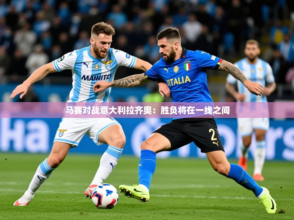 马赛对战意大利拉齐奥:胜负将在一线之间 马赛对战意大利拉齐奥:胜负将在一线之间