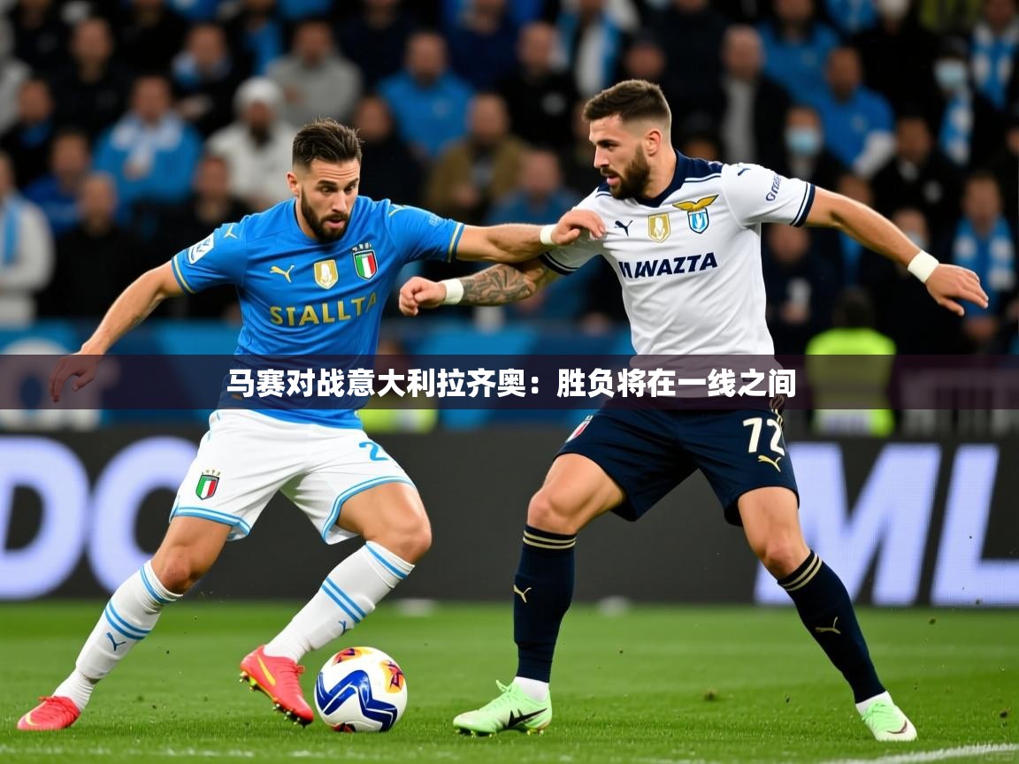 马赛对战意大利拉齐奥:胜负将在一线之间 马赛对战意大利拉齐奥:胜负将在一线之间